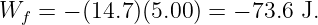 Wf  = − (14.7)(5.00) = − 73.6 J.
