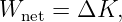 Wnet = ΔK,
