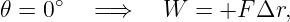      ∘
𝜃 = 0    =⇒    W  =  +F Δr,

