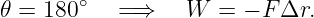 𝜃 = 180∘   =⇒    W  =  − FΔr.
