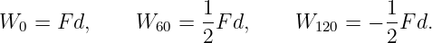                      1-                  1-
W0 =  F d,    W60  = 2 Fd,     W120 =  − 2F d.

