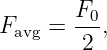 F    =  F0,
  avg    2
