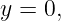 y = 0,
