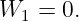 W1 =  0.
