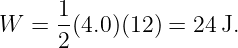 W  =  1(4.0)(12) = 24J.
      2
