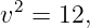  2
v =  12,
