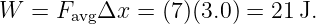 W  =  FavgΔx  = (7)(3.0 ) = 21 J.
