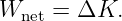 Wnet = ΔK.
