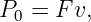 P0 =  Fv,
