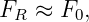 FR  ≈ F0,
