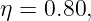 η = 0.80,

