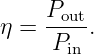     P
η = --out.
     Pin
