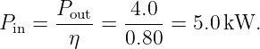 P  =  Pout=  -4.0- = 5.0 kW.
 in     η     0.80
