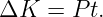 ΔK  = P t.
