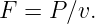 F =  P∕v.
