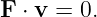 F ⋅ v = 0.
