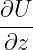 ∂U
----
∂z