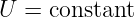 U =  constant
