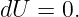 dU =  0.
