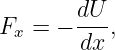        dU
Fx = − -dx ,
