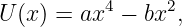 U (x ) = ax4 − bx2,
