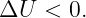 ΔU   < 0.
