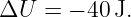ΔU  =  − 40J.
