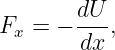        dU
Fx = − --- ,
        dx
