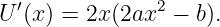 U ′(x) = 2x (2ax2 − b).

