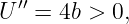 U ′′ = 4b > 0,
