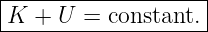 |------------------|
K  + U  = constant.|
--------------------
