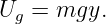 U   = mgy.
  g
