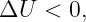 ΔU   < 0,
