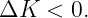 ΔK   < 0.
