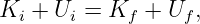 Ki + Ui = Kf  + Uf ,
