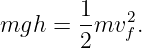        1    2
mgh  = 2-mv f.
