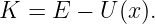 K  = E −  U (x ).
