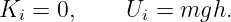 Ki  = 0,     Ui = mgh.
