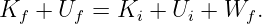 K  +  U  = K  +  U + W   .
  f    f     i    i     f
