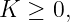 K  ≥ 0,
