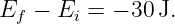 Ef −  Ei = − 30J.
