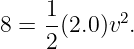     1       2
8 = --(2.0 )v .
    2
