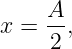      A
x =  --,
     2
