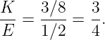 K    3∕8    3
--=  ----=  -.
E    1∕2    4

