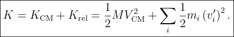 |--------------------------------------------|
|                   1-    2    ∑   1-    ′ 2 |
|K =  KCM  + Krel = 2 M VCM  +     2mi (vi) .|
--------------------------------i-------------
