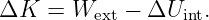 ΔK  = Wext −  ΔUint.

