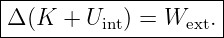 |--------------------|
|Δ(K  + U   ) = W   .|
----------int------ext--
