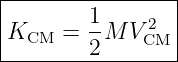|----------------|
|        1-   2  |
|KCM  =  2M V CM |
-----------------
