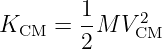         1    2
KCM  =  -M V CM
        2
