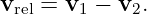 vrel = v1 − v2.
